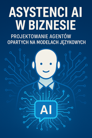 Asystenci AI w Biznesie: Projektowanie agentów opartych na modelach językowych